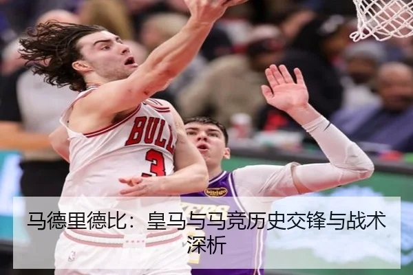 马德里德比：皇马与马竞历史交锋与战术深析 - xingkong